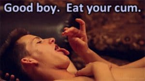 Eat your cum: Good boy! Eat your cum!